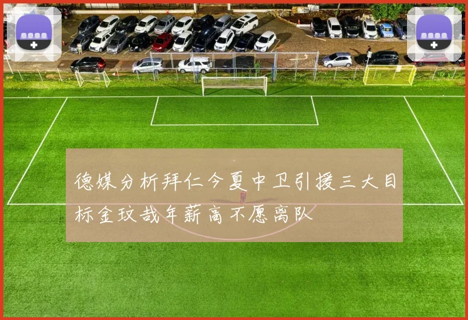 德媒分析拜仁今夏中卫引援三大目标金玟哉年薪高不愿离队