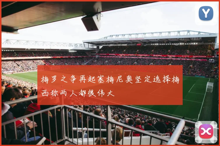 梅罗之争再起塞梅尼奥坚定选择梅西称两人都很伟大