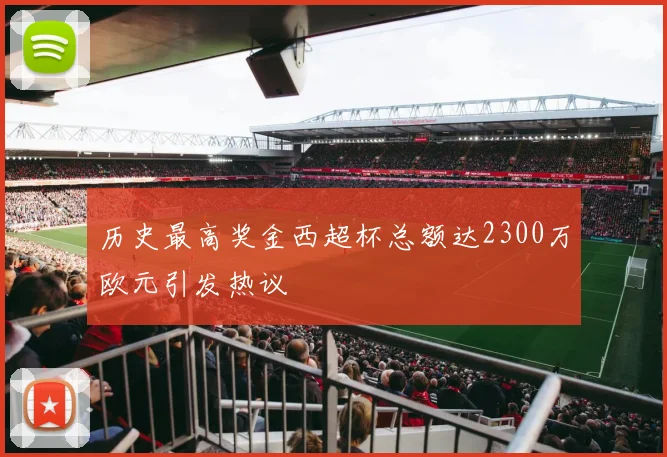 历史最高奖金西超杯总额达2300万欧元引发热议