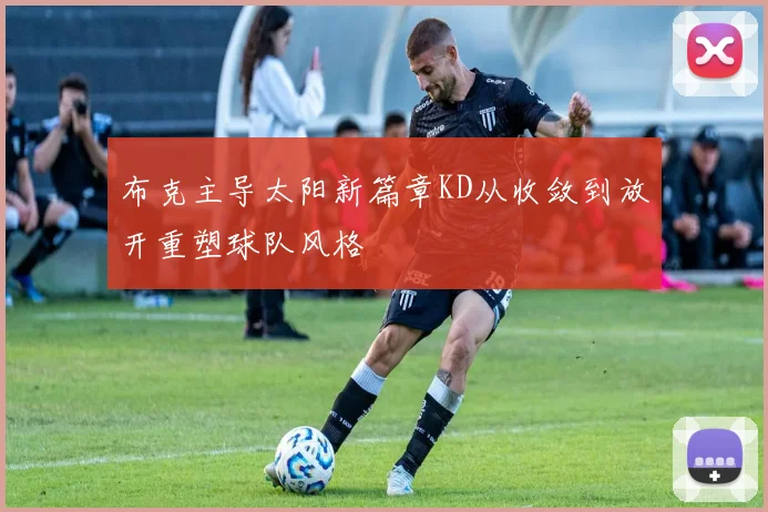 布克主导太阳新篇章KD从收敛到放开重塑球队风格