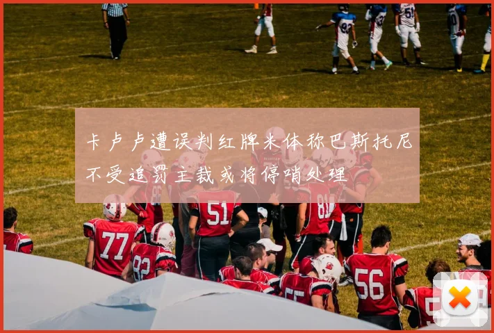 卡卢卢遭误判红牌米体称巴斯托尼不受追罚主裁或将停哨处理