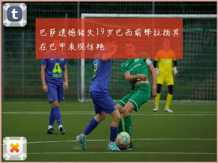 巴萨遗憾错失19岁巴西前锋拉扬其在巴甲表现惊艳