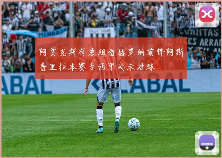 阿贾克斯有意租借赫罗纳前锋阿斯普里拉本赛季西甲尚未进球